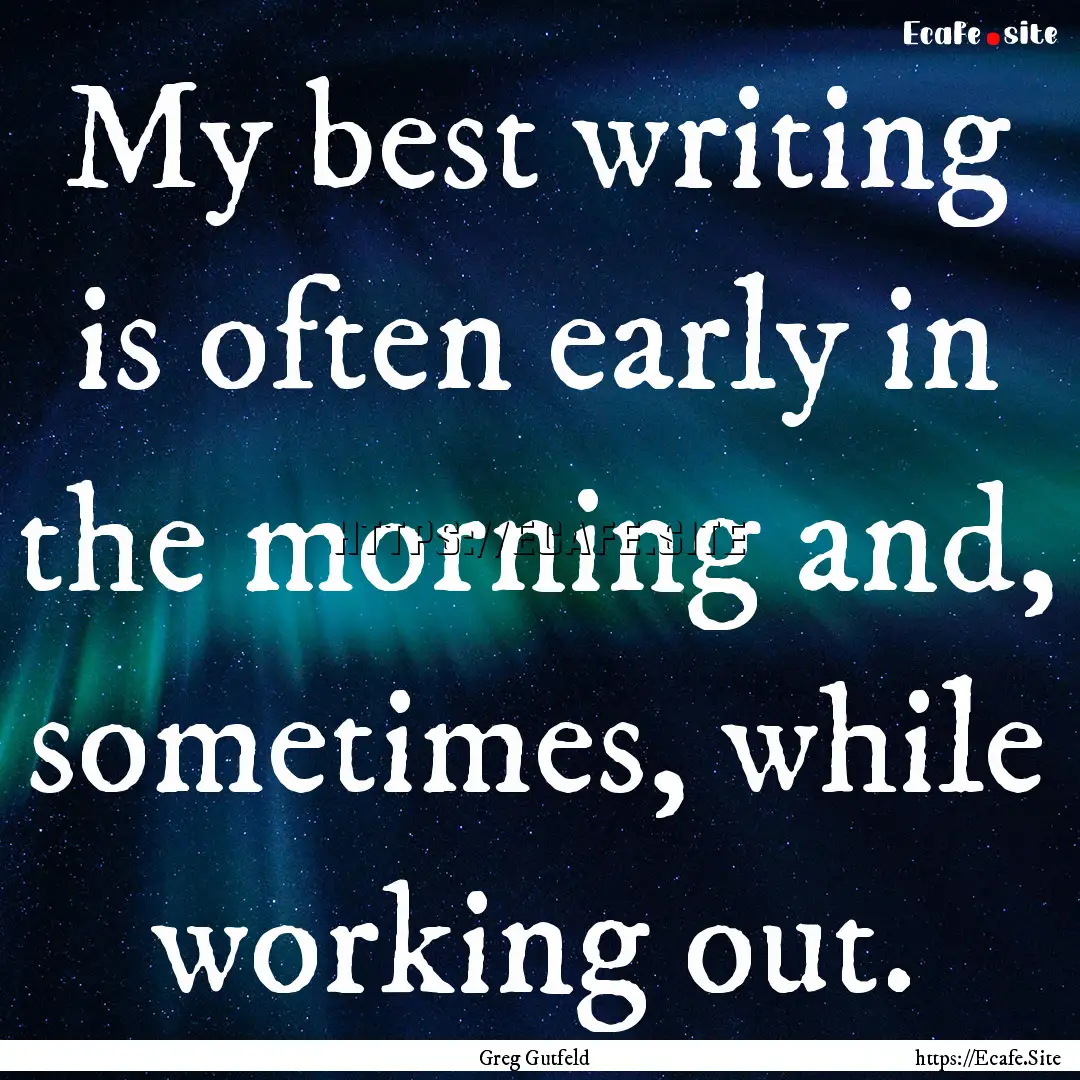 My best writing is often early in the morning.... : Quote by Greg Gutfeld