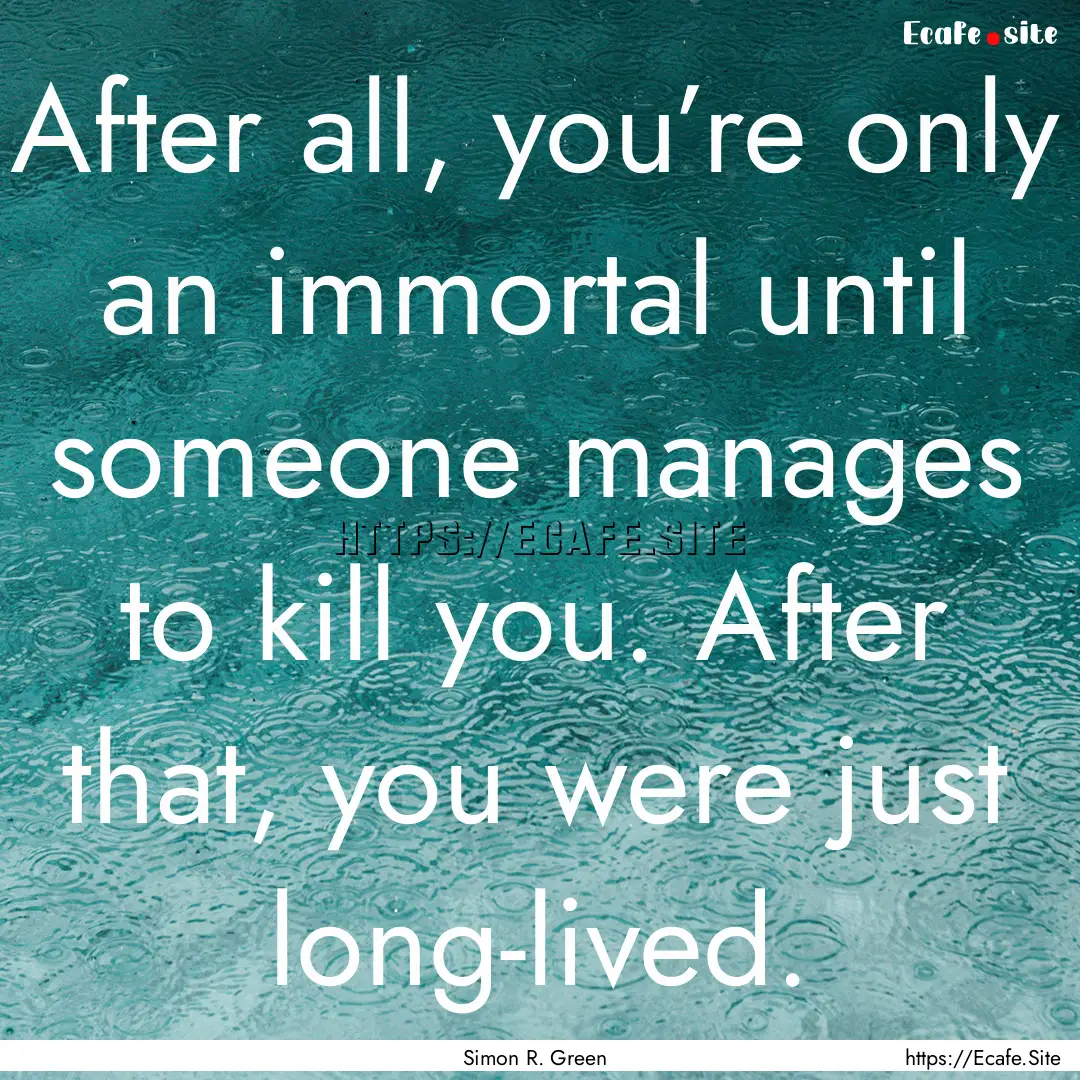 After all, you’re only an immortal until.... : Quote by Simon R. Green