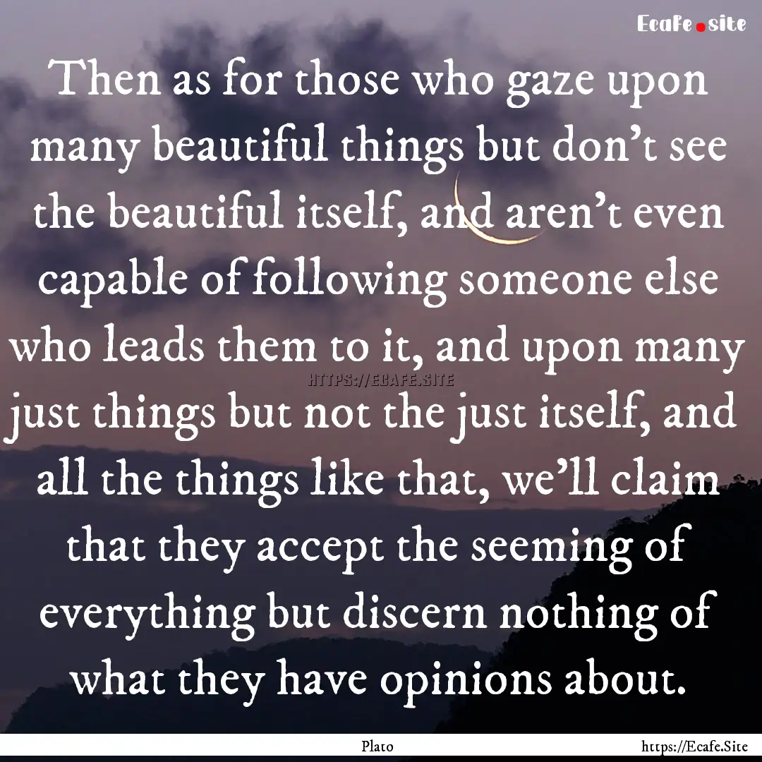 Then as for those who gaze upon many beautiful.... : Quote by Plato