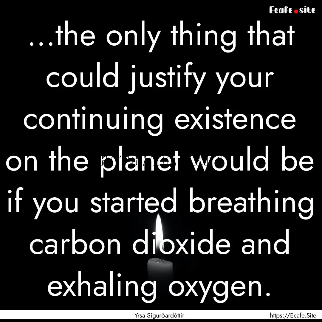 ...the only thing that could justify your.... : Quote by Yrsa Sigurðardóttir