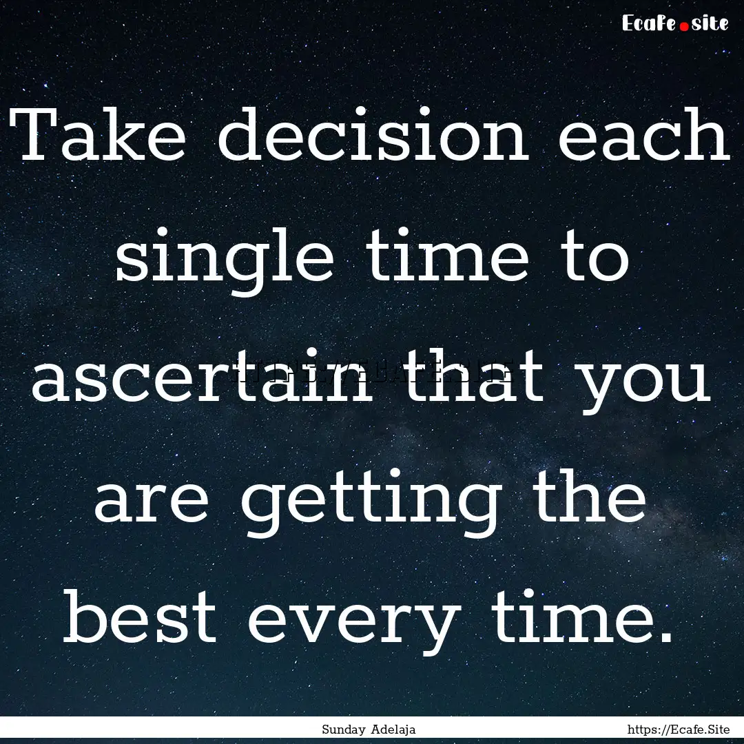 Take decision each single time to ascertain.... : Quote by Sunday Adelaja