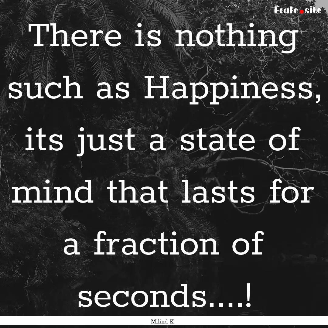 There is nothing such as Happiness, its just.... : Quote by Milind K