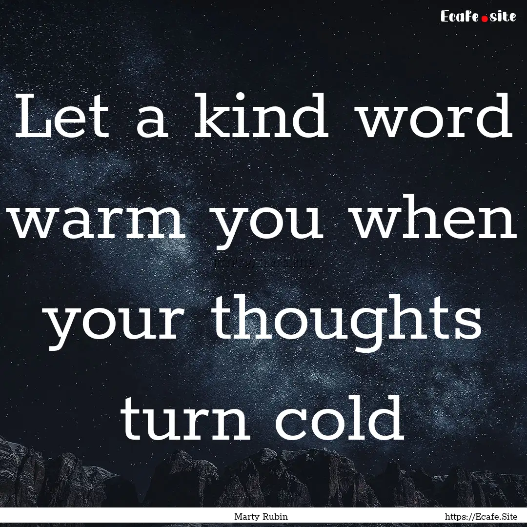 Let a kind word warm you when your thoughts.... : Quote by Marty Rubin