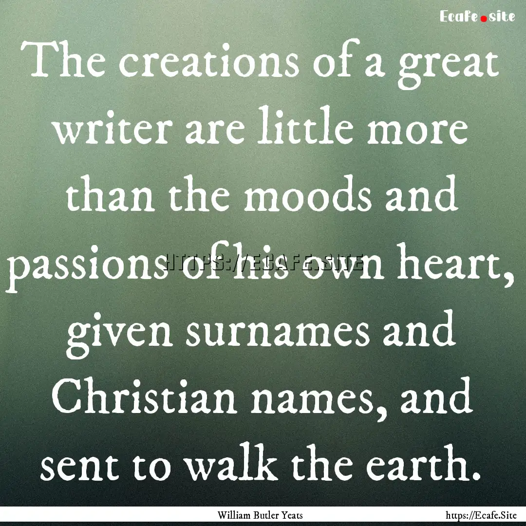 The creations of a great writer are little.... : Quote by William Butler Yeats