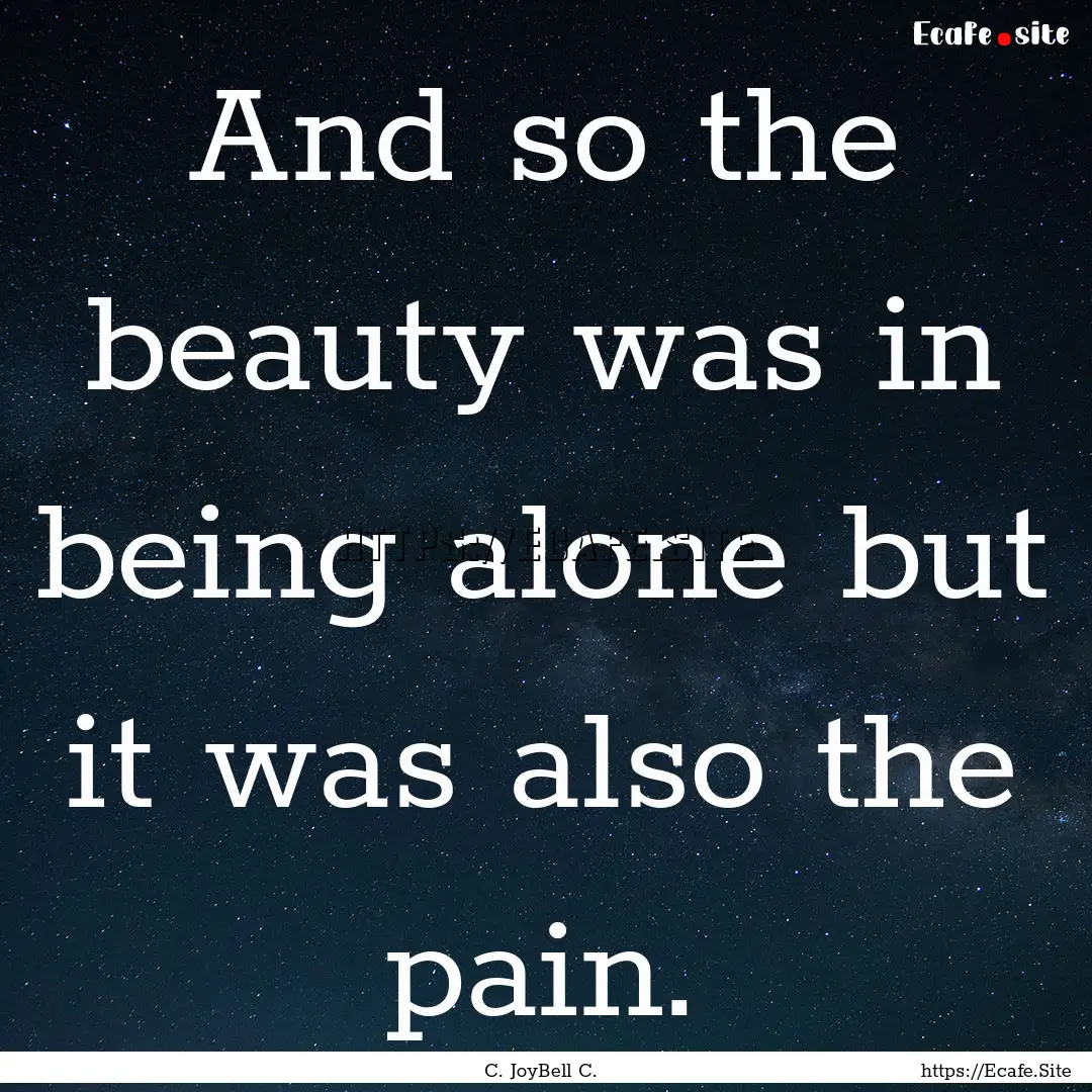 And so the beauty was in being alone but.... : Quote by C. JoyBell C.