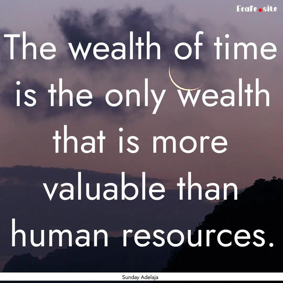 The wealth of time is the only wealth that.... : Quote by Sunday Adelaja