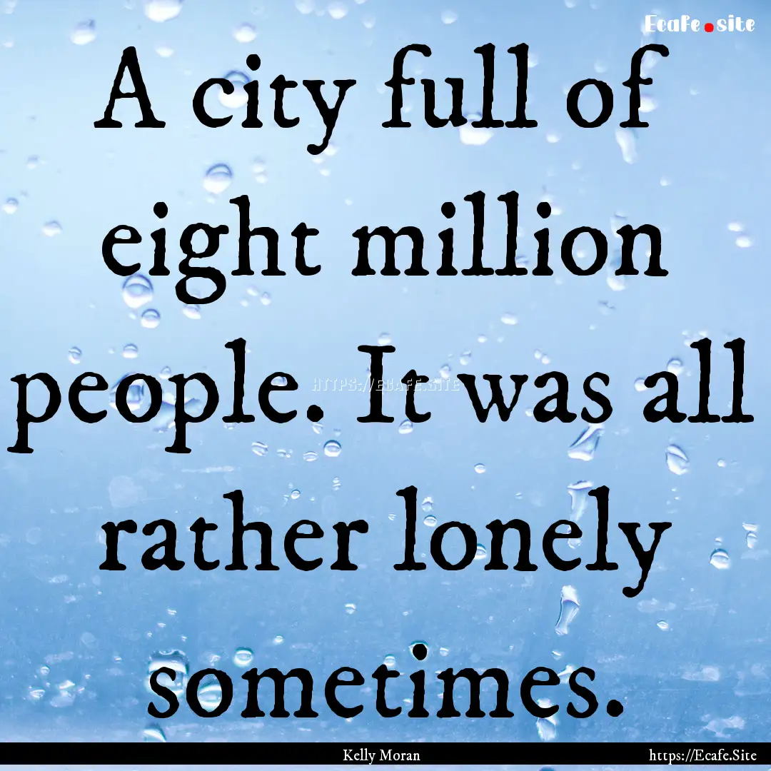 A city full of eight million people. It was.... : Quote by Kelly Moran