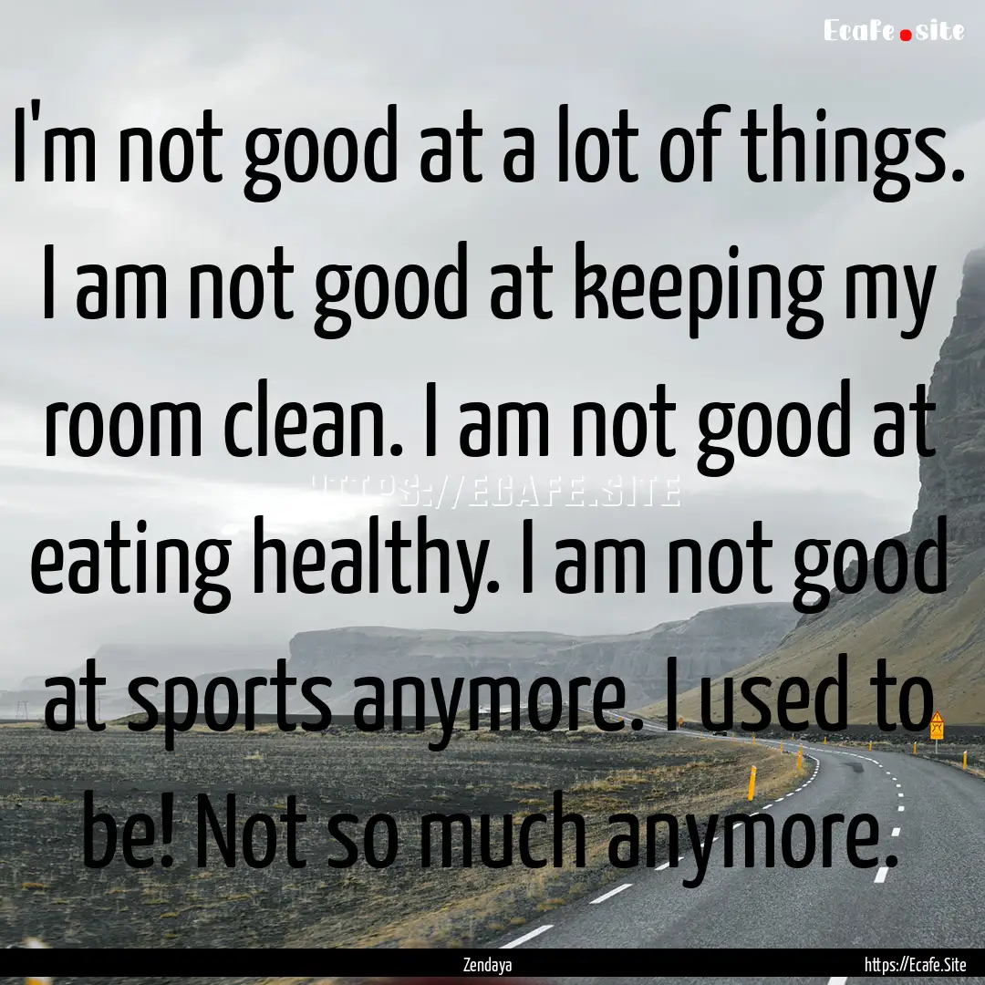 I'm not good at a lot of things. I am not.... : Quote by Zendaya