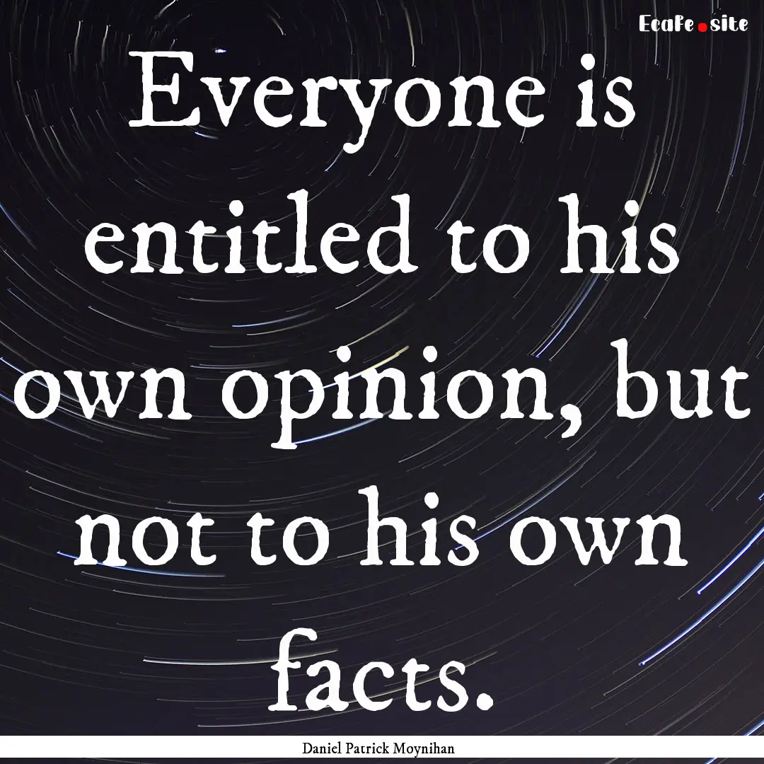 Everyone is entitled to his own opinion,.... : Quote by Daniel Patrick Moynihan