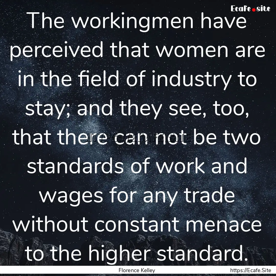 The workingmen have perceived that women.... : Quote by Florence Kelley