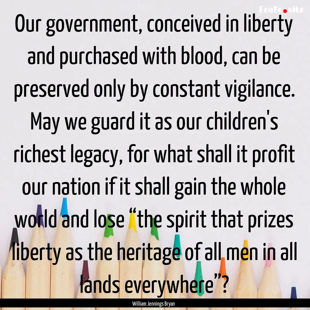 Our government, conceived in liberty and.... : Quote by William Jennings Bryan