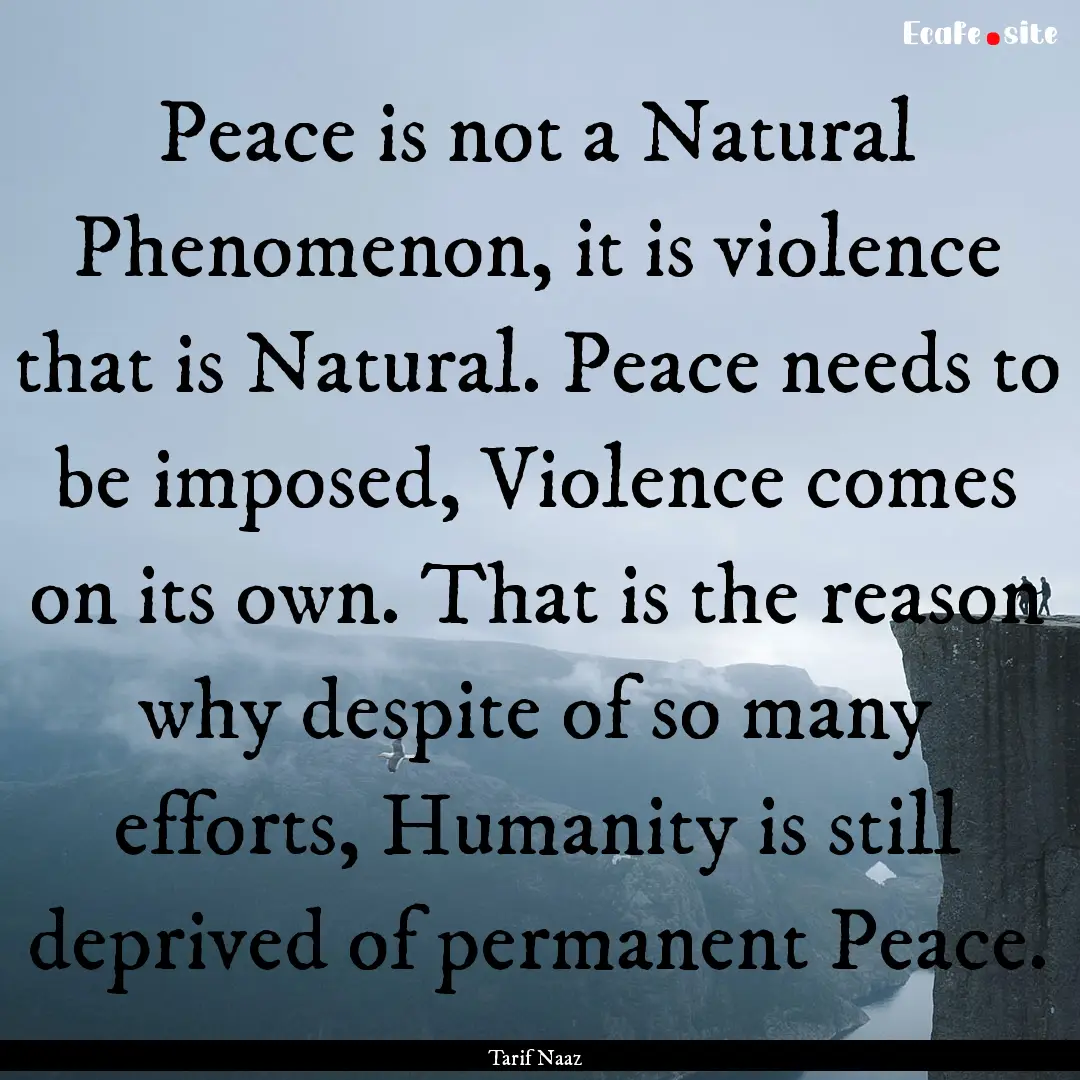 Peace is not a Natural Phenomenon, it is.... : Quote by Tarif Naaz