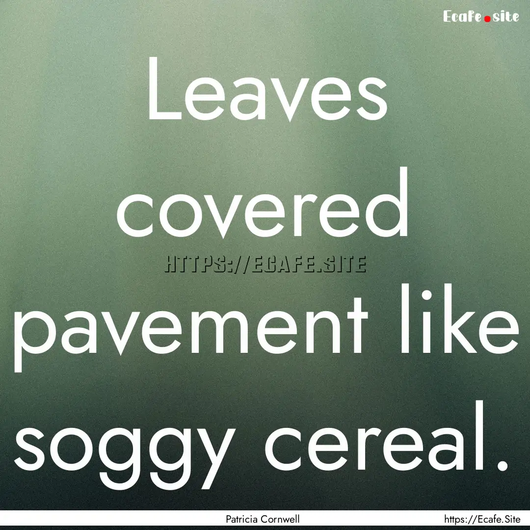 Leaves covered pavement like soggy cereal..... : Quote by Patricia Cornwell