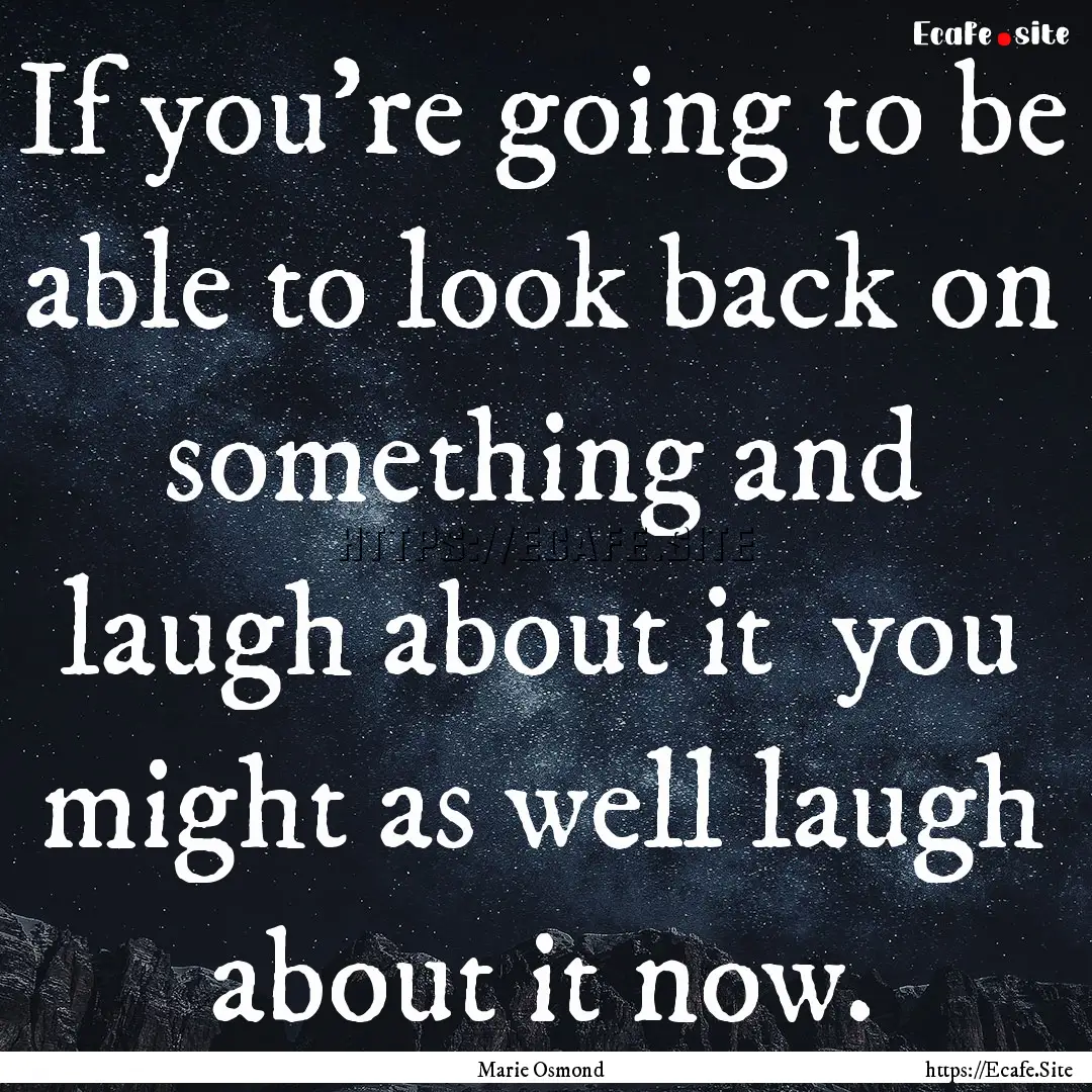 If you're going to be able to look back on.... : Quote by Marie Osmond