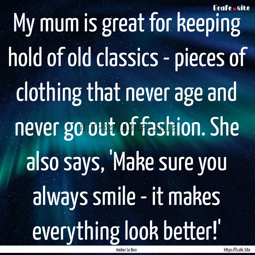 My mum is great for keeping hold of old classics.... : Quote by Amber Le Bon