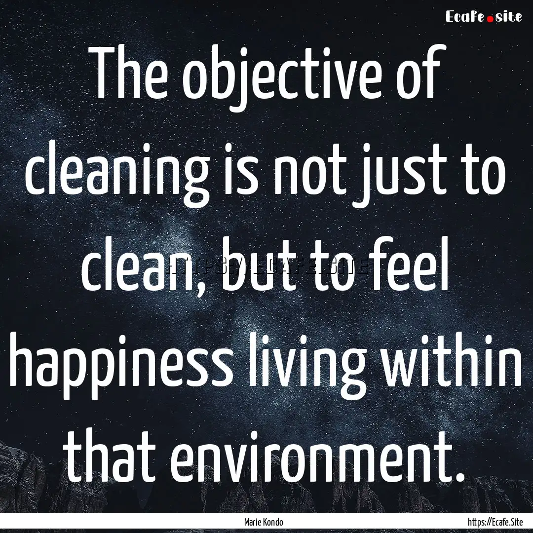 The objective of cleaning is not just to.... : Quote by Marie Kondo