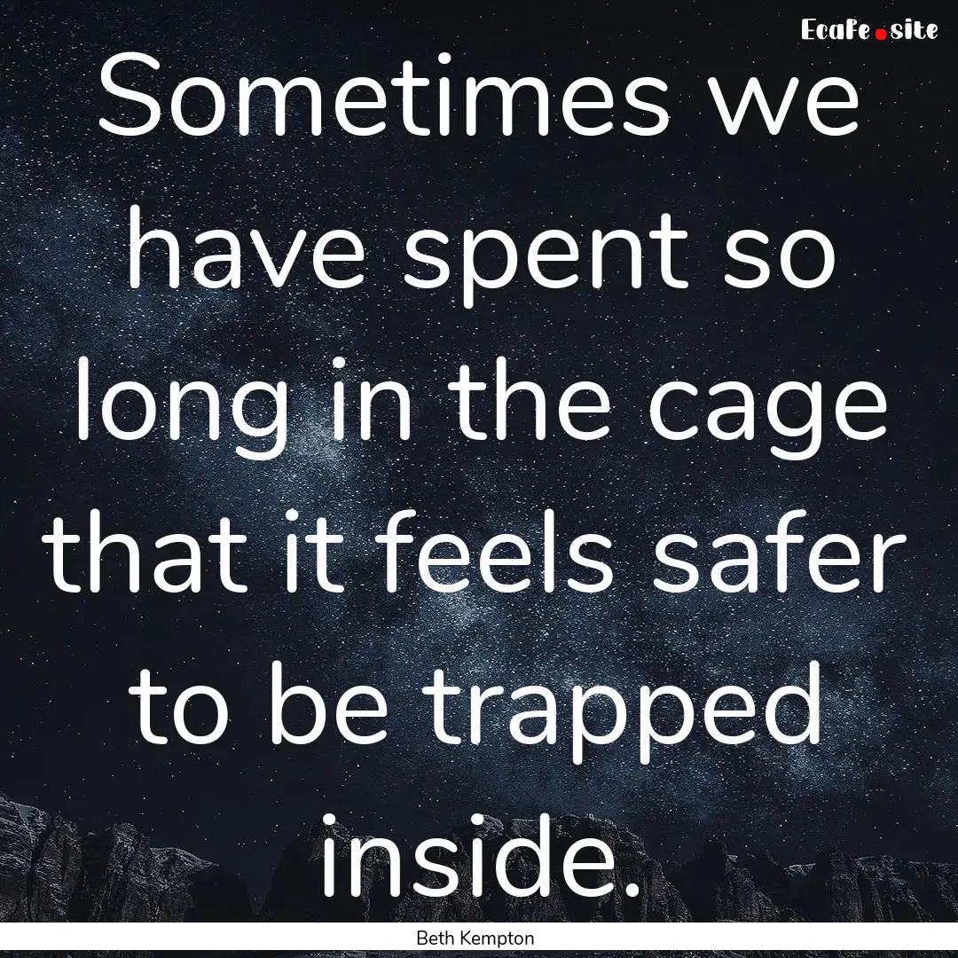 Sometimes we have spent so long in the cage.... : Quote by Beth Kempton