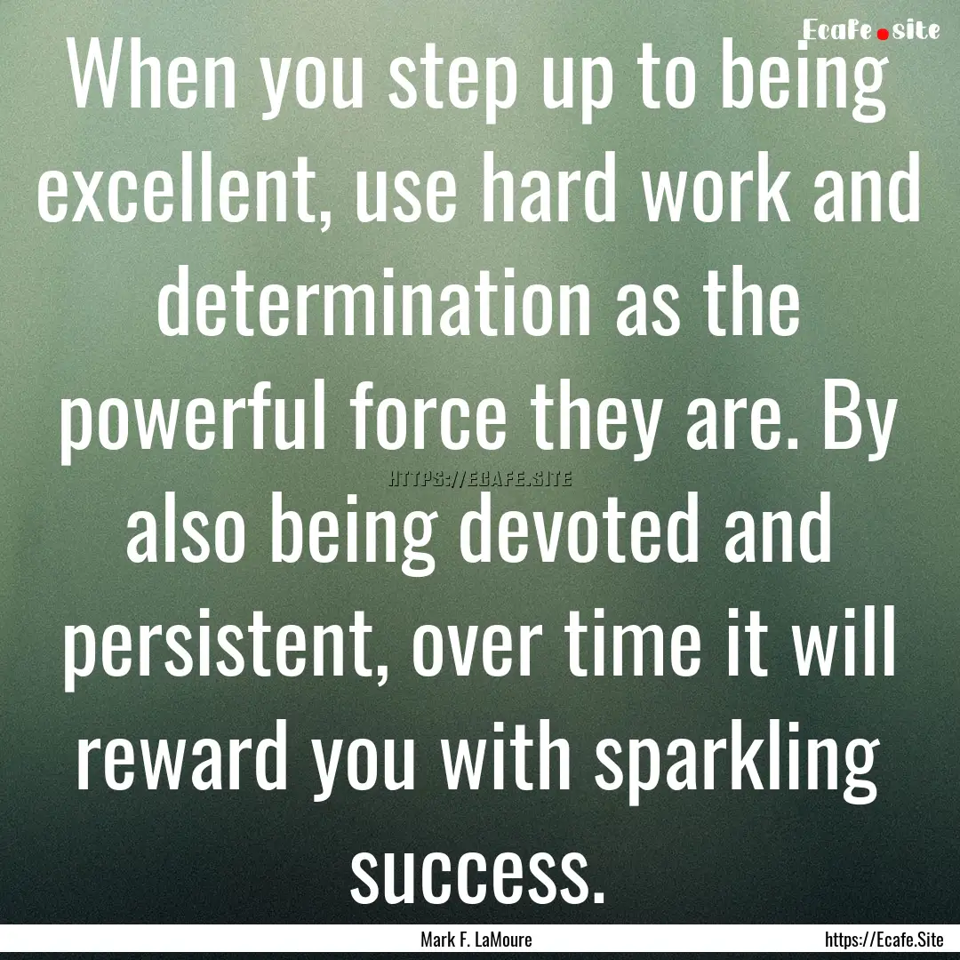 When you step up to being excellent, use.... : Quote by Mark F. LaMoure