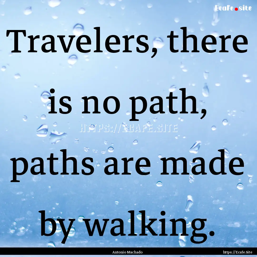 Travelers, there is no path, paths are made.... : Quote by Antonio Machado