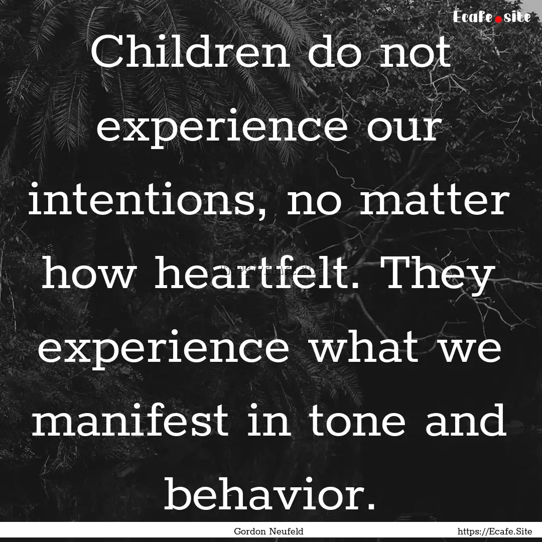 Children do not experience our intentions,.... : Quote by Gordon Neufeld