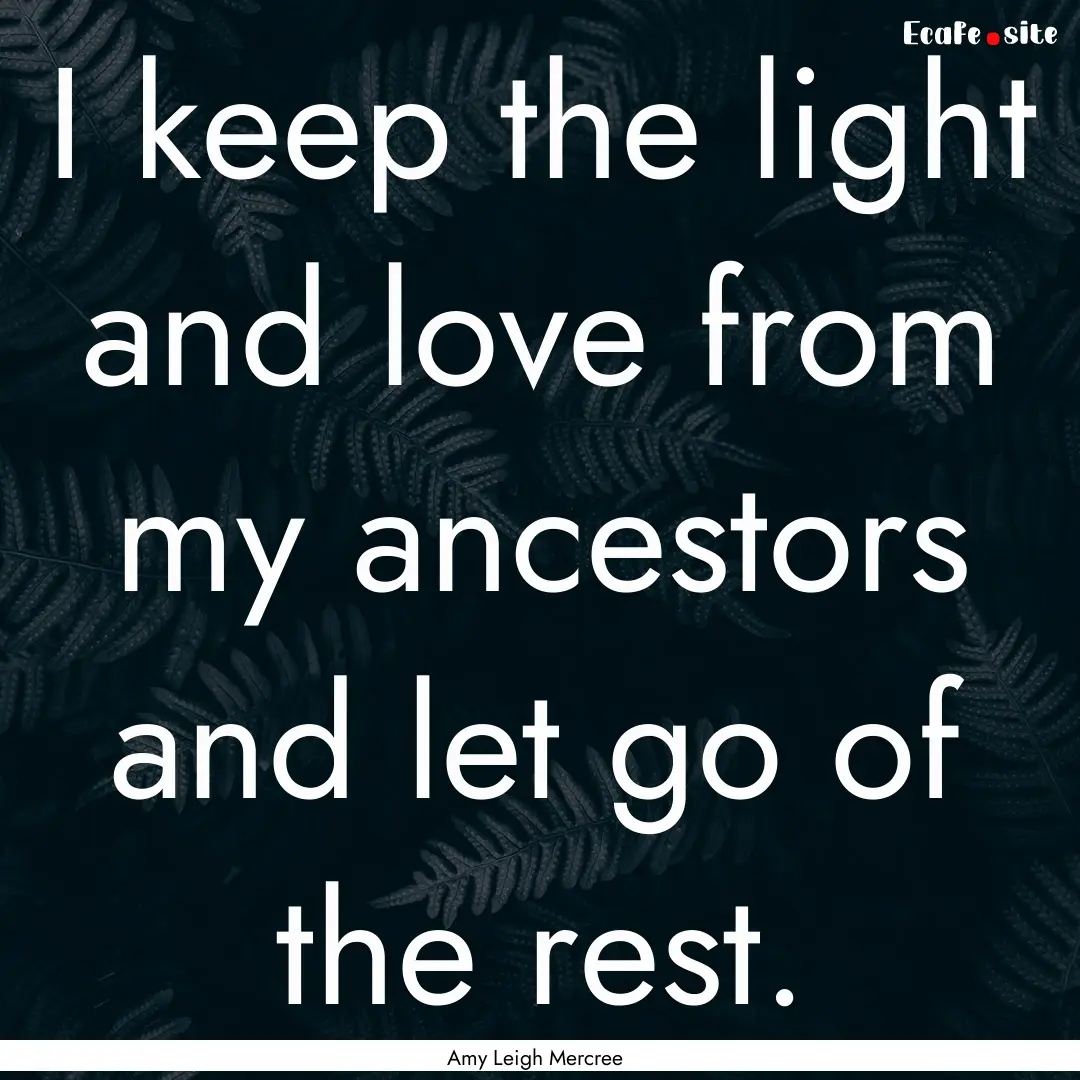 I keep the light and love from my ancestors.... : Quote by Amy Leigh Mercree