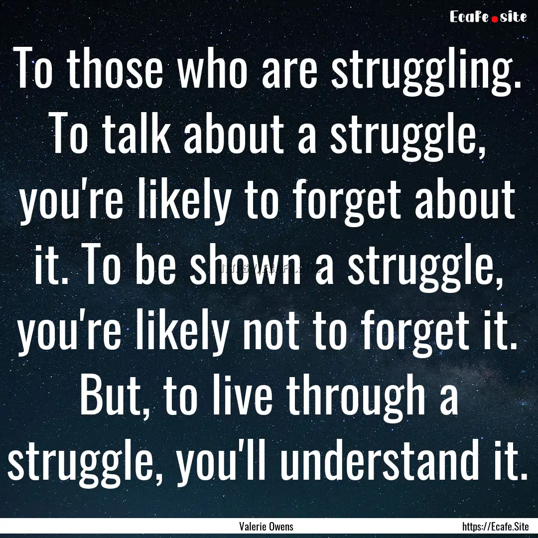 To those who are struggling. To talk about.... : Quote by Valerie Owens