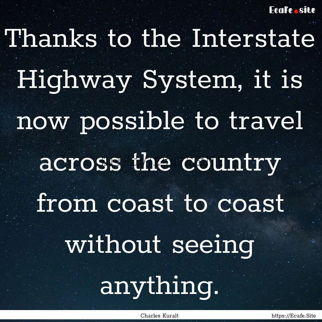 Thanks to the Interstate Highway System,.... : Quote by Charles Kuralt