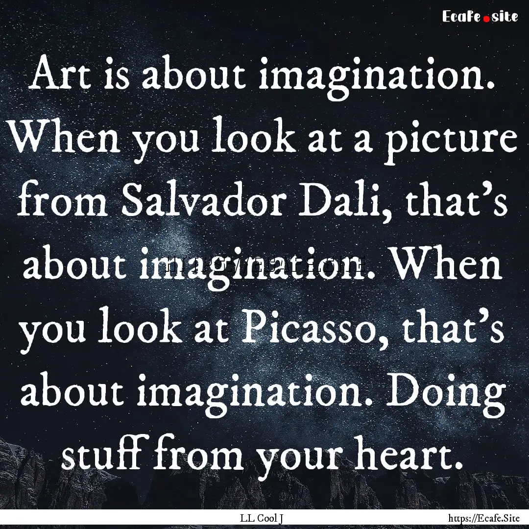 Art is about imagination. When you look at.... : Quote by LL Cool J