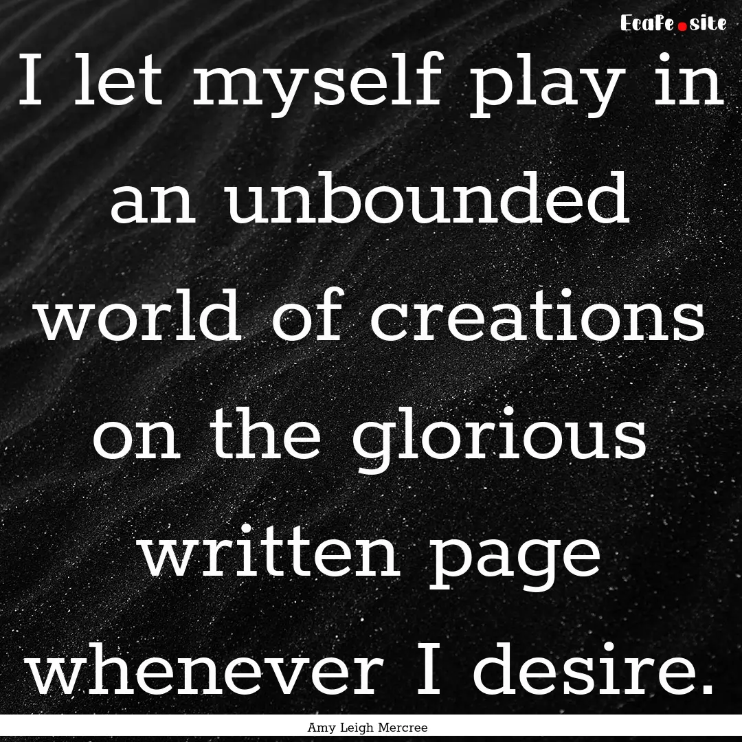 I let myself play in an unbounded world of.... : Quote by Amy Leigh Mercree