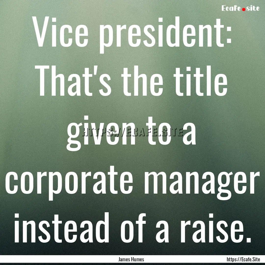 Vice president: That's the title given to.... : Quote by James Humes