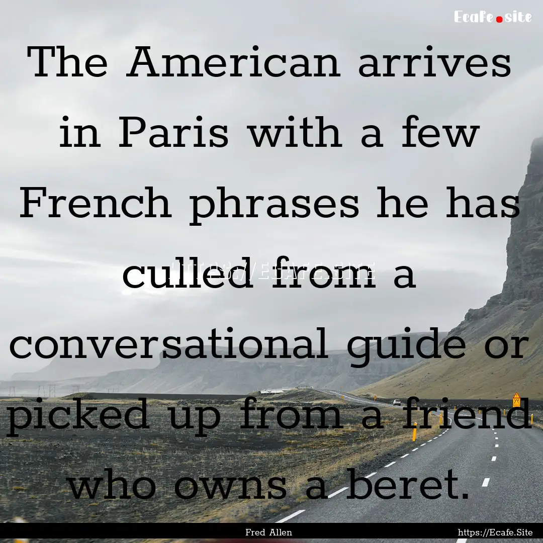 The American arrives in Paris with a few.... : Quote by Fred Allen