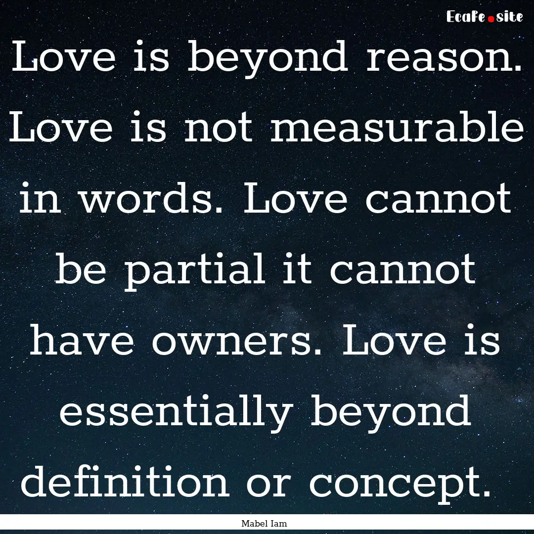 Love is beyond reason. Love is not measurable.... : Quote by Mabel Iam