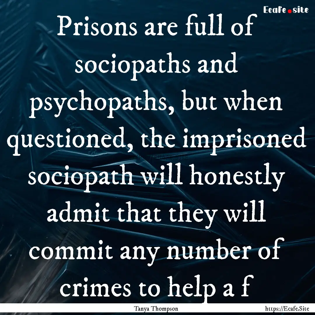 Prisons are full of sociopaths and psychopaths,.... : Quote by Tanya Thompson