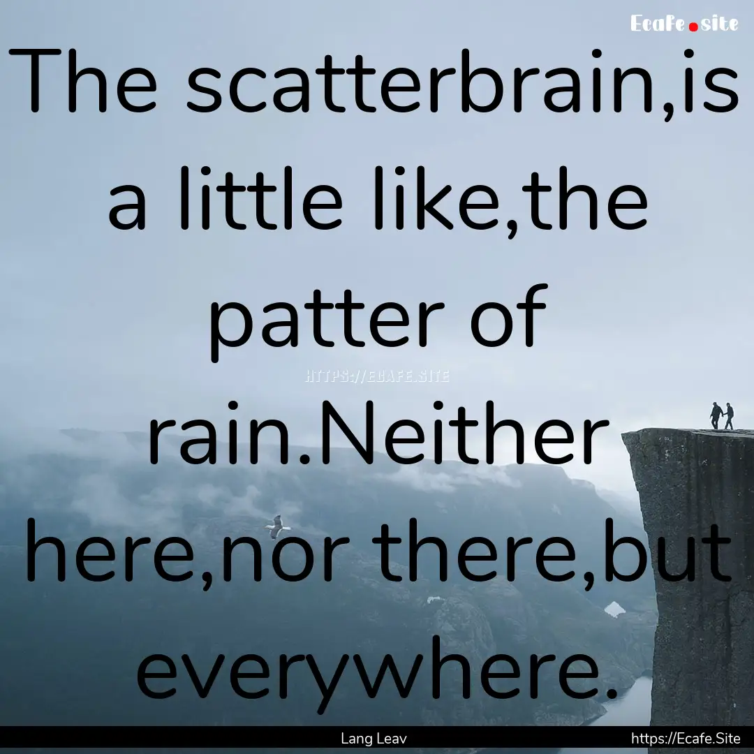 The scatterbrain,is a little like,the patter.... : Quote by Lang Leav