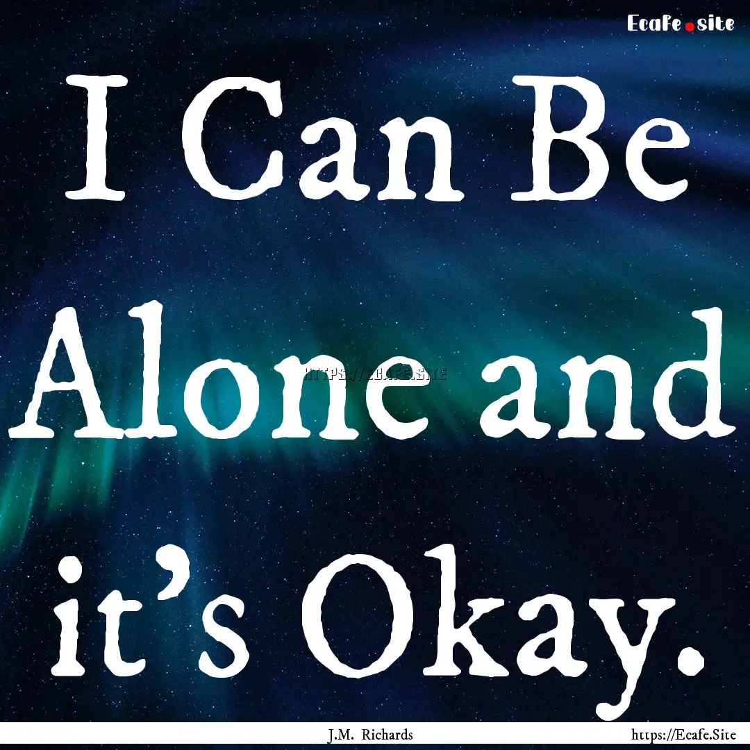 I Can Be Alone and it's Okay. : Quote by J.M. Richards