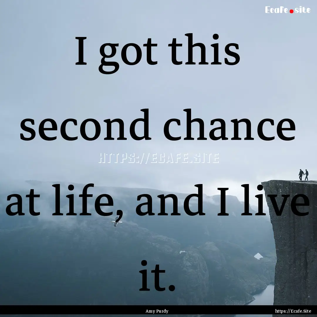 I got this second chance at life, and I live.... : Quote by Amy Purdy