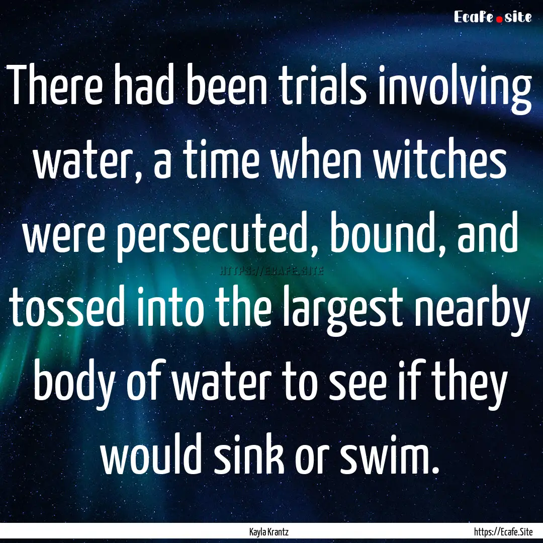 There had been trials involving water, a.... : Quote by Kayla Krantz