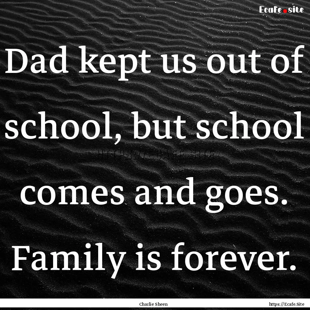 Dad kept us out of school, but school comes.... : Quote by Charlie Sheen