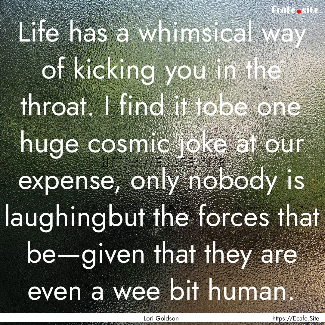 Life has a whimsical way of kicking you in.... : Quote by Lori Goldson