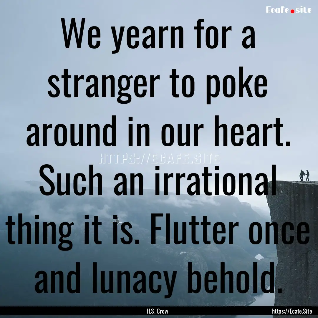 We yearn for a stranger to poke around in.... : Quote by H.S. Crow