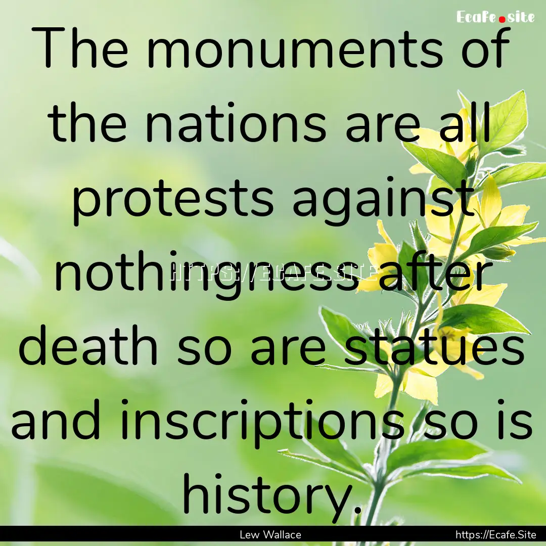 The monuments of the nations are all protests.... : Quote by Lew Wallace