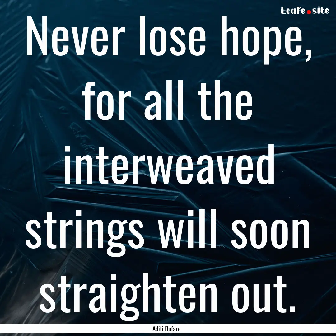 Never lose hope, for all the interweaved.... : Quote by Aditi Dufare