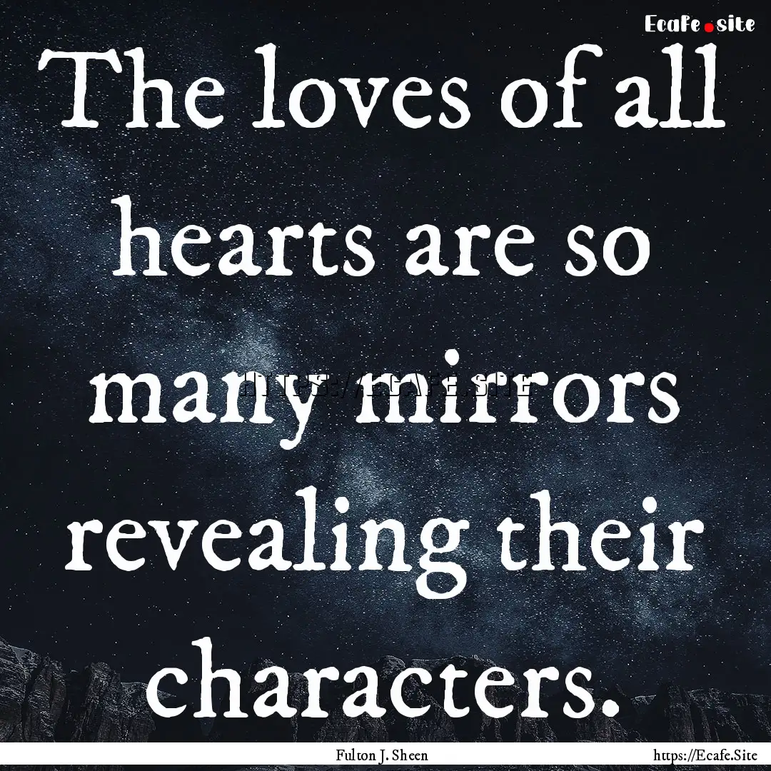 The loves of all hearts are so many mirrors.... : Quote by Fulton J. Sheen