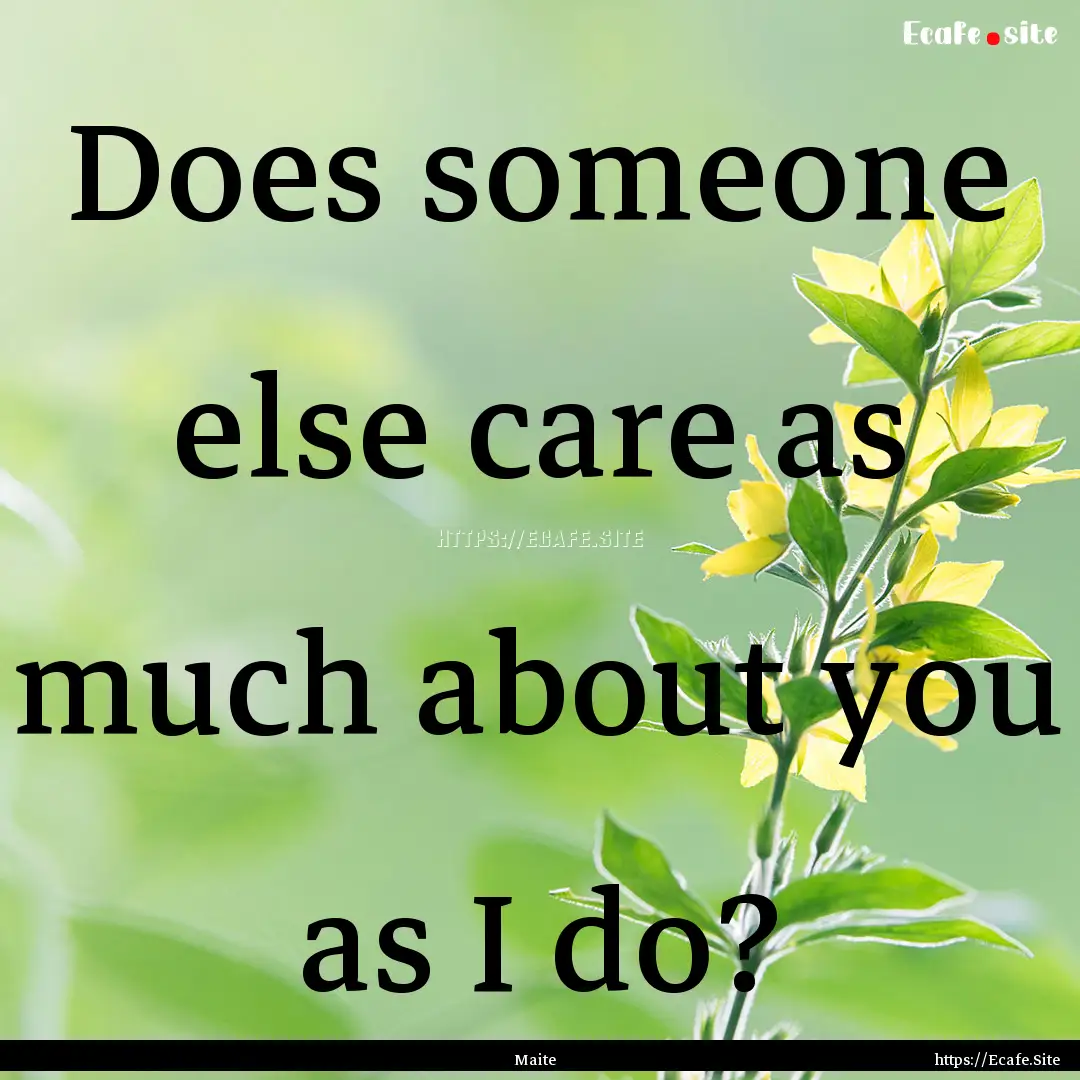 Does someone else care as much about you.... : Quote by Maite