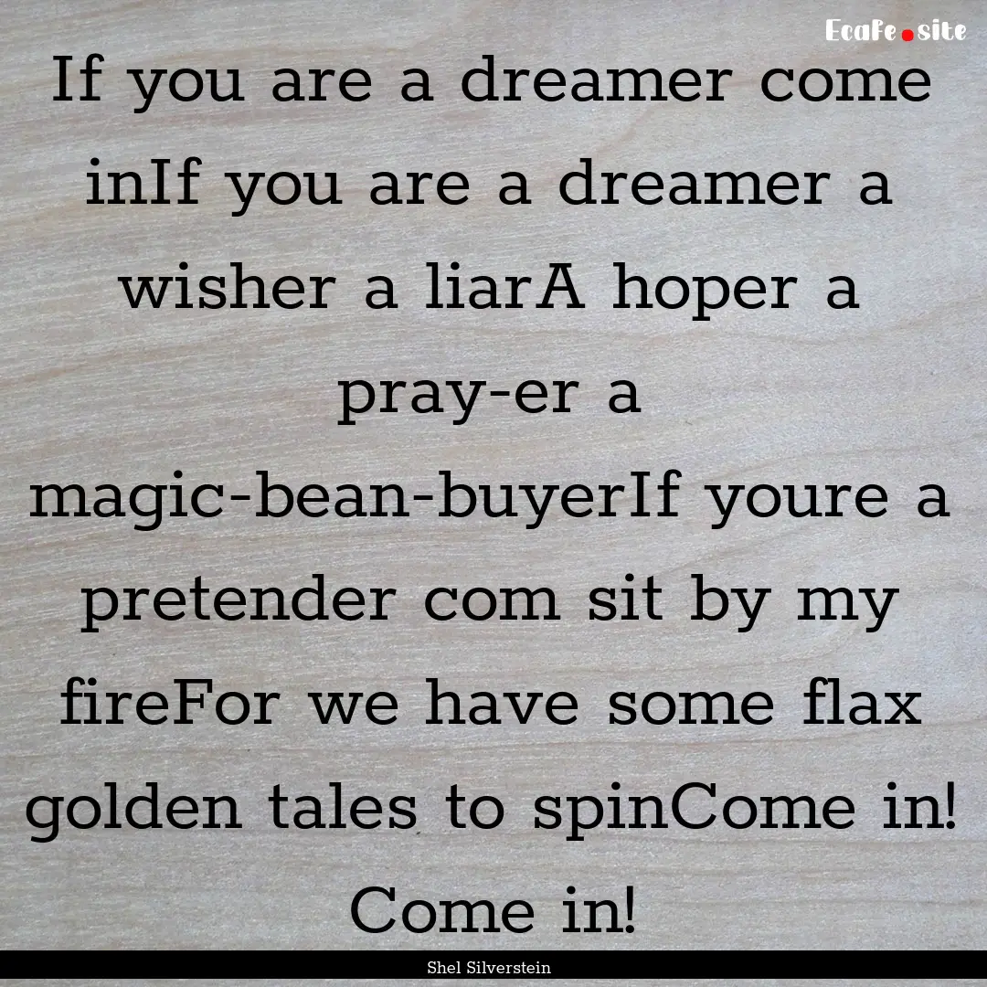 If you are a dreamer come inIf you are a.... : Quote by Shel Silverstein