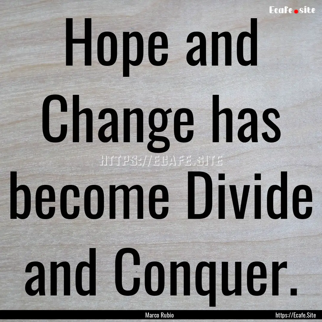 Hope and Change has become Divide and Conquer..... : Quote by Marco Rubio