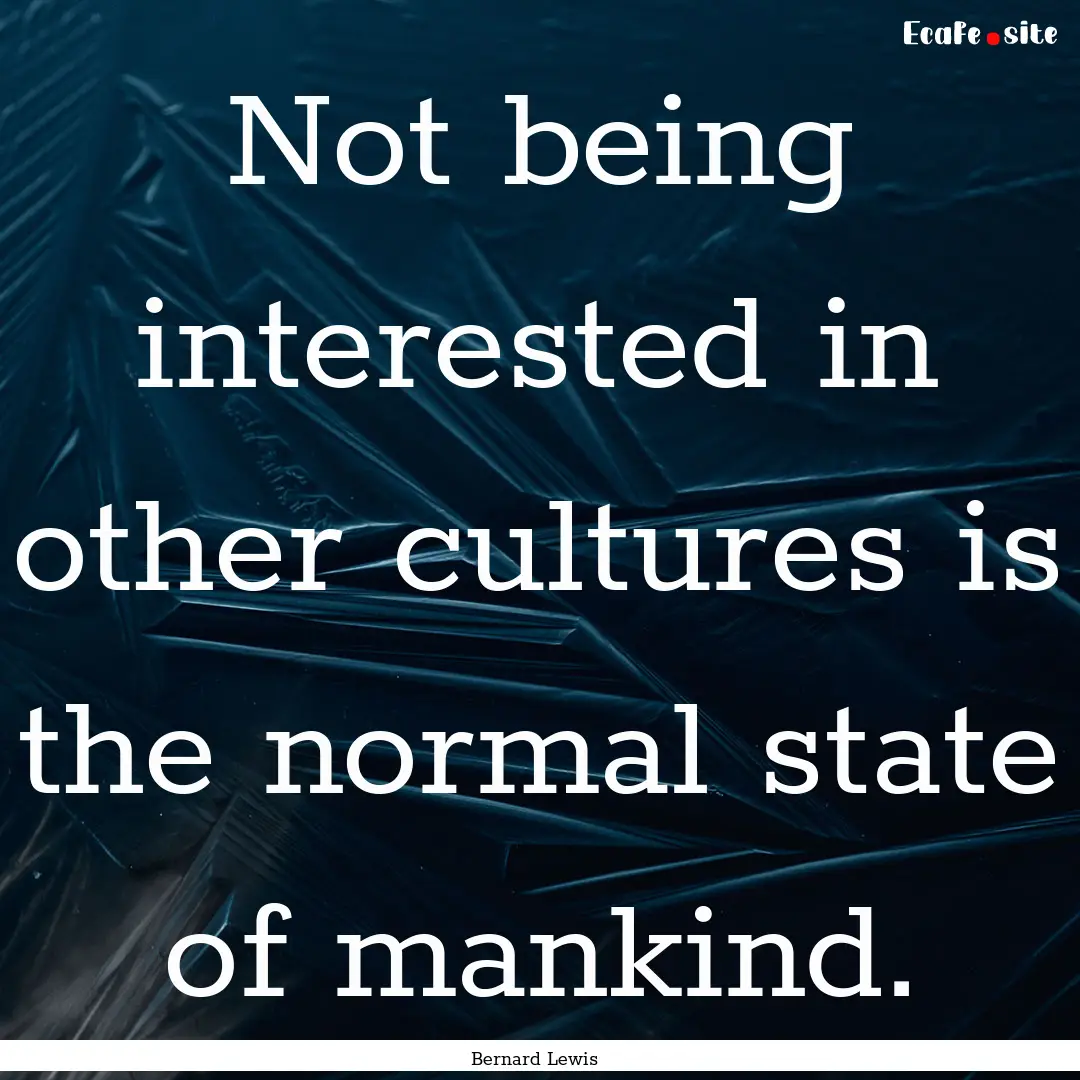 Not being interested in other cultures is.... : Quote by Bernard Lewis