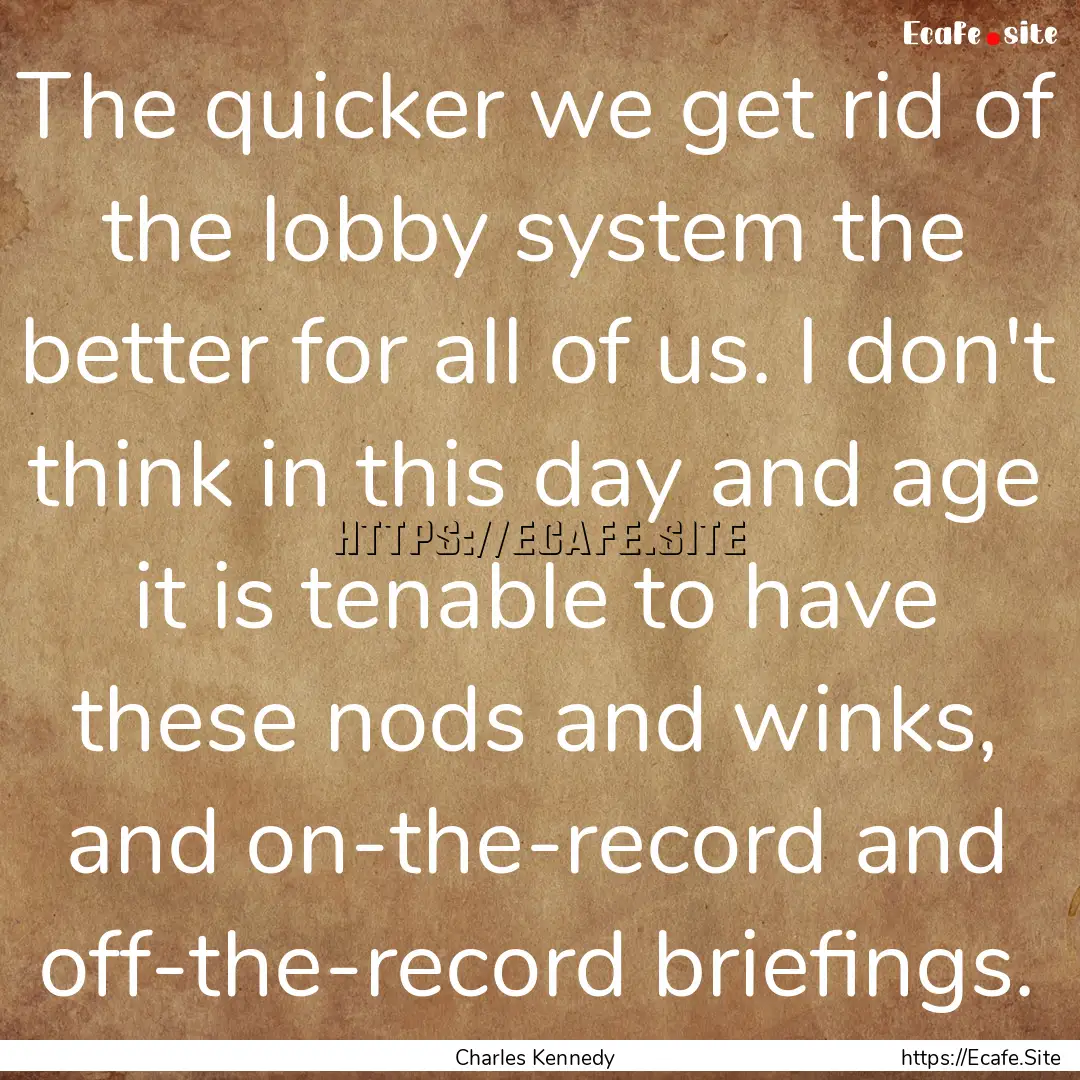 The quicker we get rid of the lobby system.... : Quote by Charles Kennedy