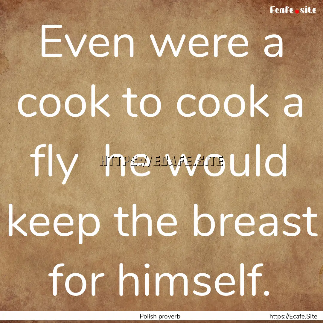 Even were a cook to cook a fly he would.... : Quote by Polish proverb