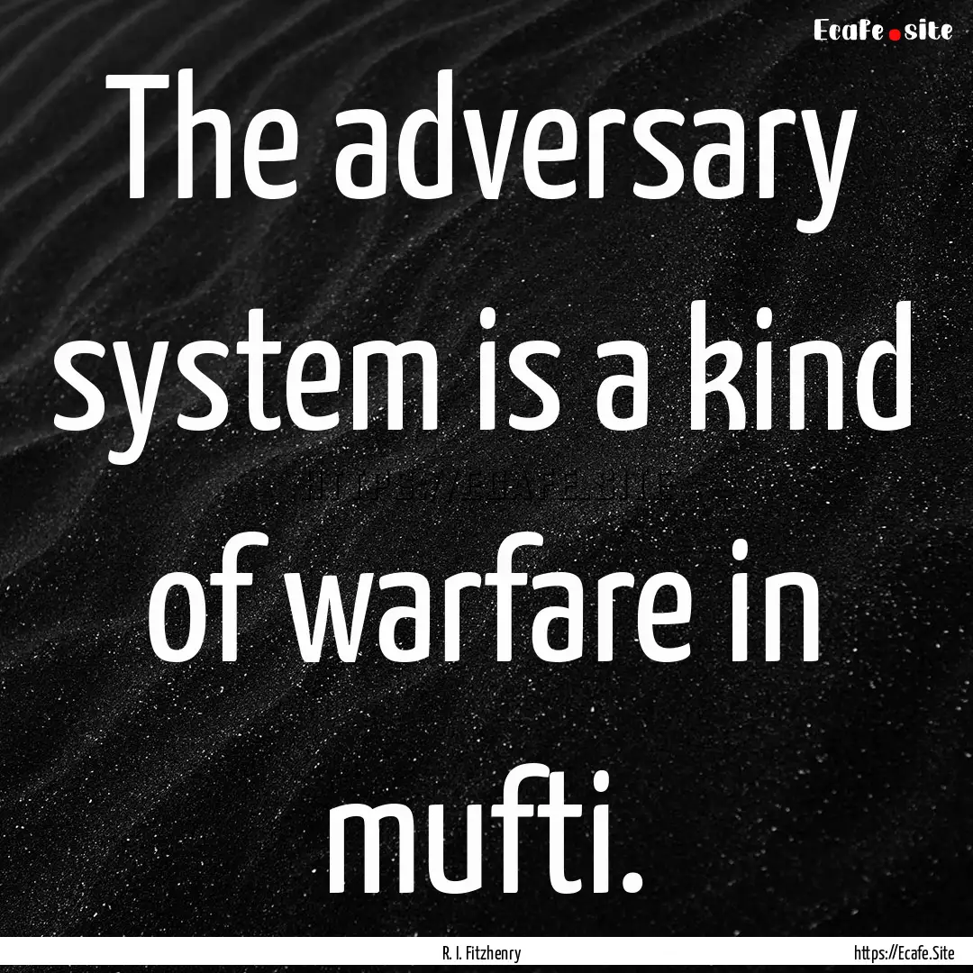 The adversary system is a kind of warfare.... : Quote by R. I. Fitzhenry